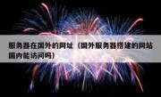服务器在国外的网址（国外服务器搭建的网站国内能访问吗）