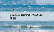 youtube油管官网（YouTube 油管）