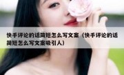 快手评论的话简短怎么写文案（快手评论的话简短怎么写文案吸引人）