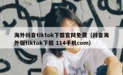海外抖音tiktok下载官网免费（抖音海外版tiktok下载 114手机com）