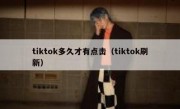 tiktok多久才有点击（tiktok刷新）