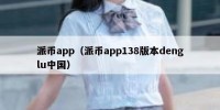 派币app（派币app138版本denglu中国）