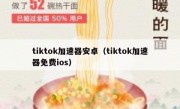 tiktok加速器安卓（tiktok加速器免费ios）