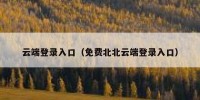 云端登录入口（免费北北云端登录入口）
