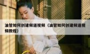 油管如何创建频道视频（油管如何创建频道视频教程）