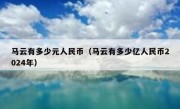 马云有多少元人民币（马云有多少亿人民币2024年）
