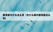 服务器为什么这么贵（为什么国内服务器这么贵）