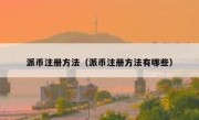 派币注册方法（派币注册方法有哪些）