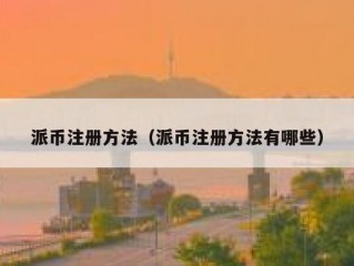 派币注册方法（派币注册方法有哪些）