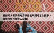 视频号大家没有对方微信能刷到吗怎么回事（微信视频号有些人没有）