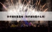 快手播放量是啥（快手播放量什么用）