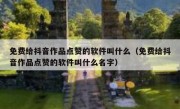 免费给抖音作品点赞的软件叫什么（免费给抖音作品点赞的软件叫什么名字）