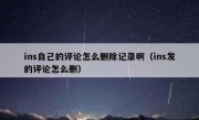 ins自己的评论怎么删除记录啊（ins发的评论怎么删）