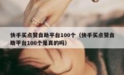 快手买点赞自助平台100个（快手买点赞自助平台100个是真的吗）