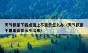天气预报下载桌面上不显示怎么办（天气预报手机桌面显示不出来）