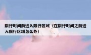 限行时间前进入限行区域（在限行时间之前进入限行区域怎么办）