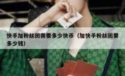 快手加粉丝团需要多少快币（加快手粉丝团要多少钱）