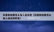 抖音粉丝群怎么加人进去的（抖音粉丝群怎么加人进去的好友）