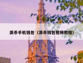 派币手机钱包（派币钱包视频教程）
