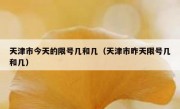 天津市今天的限号几和几（天津市昨天限号几和几）