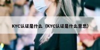 KYC认证是什么（KYC认证是什么意思）