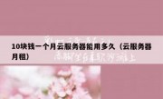 10块钱一个月云服务器能用多久（云服务器月租）
