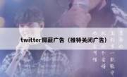 twitter屏蔽广告（推特关闭广告）