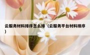 云服务材料排序怎么排（云服务平台材料排序）