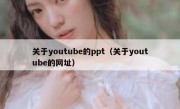 关于youtube的ppt（关于youtube的网址）