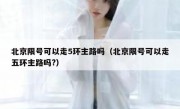 北京限号可以走5环主路吗（北京限号可以走五环主路吗?）