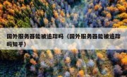 国外服务器能被追踪吗（国外服务器能被追踪吗知乎）