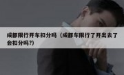 成都限行开车扣分吗（成都车限行了开出去了会扣分吗?）