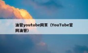 油管youtube网页（YouTube官网油管）