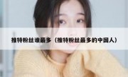 推特粉丝谁最多（推特粉丝最多的中国人）