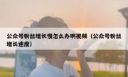 公众号粉丝增长慢怎么办啊视频（公众号粉丝增长速度）