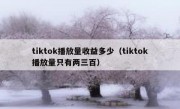 tiktok播放量收益多少（tiktok播放量只有两三百）