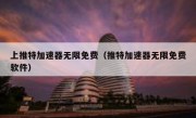 上推特加速器无限免费（推特加速器无限免费软件）