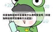 抖音加粉丝团对主播有什么用吗安全吗（抖音加粉丝团对主播有什么好处）