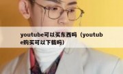 youtube可以买东西吗（youtube购买可以下载吗）