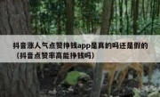 抖音涨人气点赞挣钱app是真的吗还是假的（抖音点赞率高能挣钱吗）