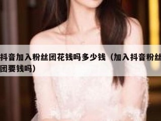 抖音加入粉丝团花钱吗多少钱（加入抖音粉丝团要钱吗）