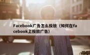Facebook广告怎么投放（如何在facebook上投放广告）