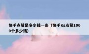 快手点赞是多少钱一条（快手Ks点赞1000个多少钱）