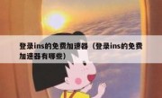 登录ins的免费加速器（登录ins的免费加速器有哪些）