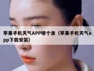 苹果手机天气APP哪个准（苹果手机天气app下载安装）