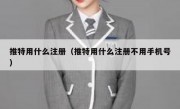 推特用什么注册（推特用什么注册不用手机号）
