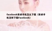facebook安卓手机怎么下载（安卓手机怎样下载Facebook）