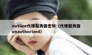 outline代理服务器密钥（代理服务器unauthorized）
