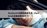 facebook注册官网进不去（facebook注册后登陆不了）