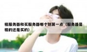 租服务器和买服务器哪个划算一点（服务器是租的还是买的）